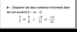 b- Comparer les deux nombres rationnels dans 
les cas suivants ( ou ) :
 3/7  et  5/8 ;;  (-9)/11  et  (-11)/12 