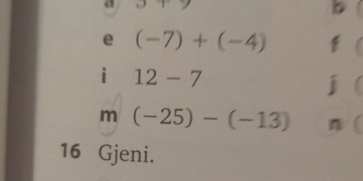 a 9+9
b 
e (-7)+(-4) f 
i 12-7
m (-25)-(-13) n 
16 Gjeni.