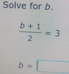 Solve for b.
 (b+1)/2 =3
b=□