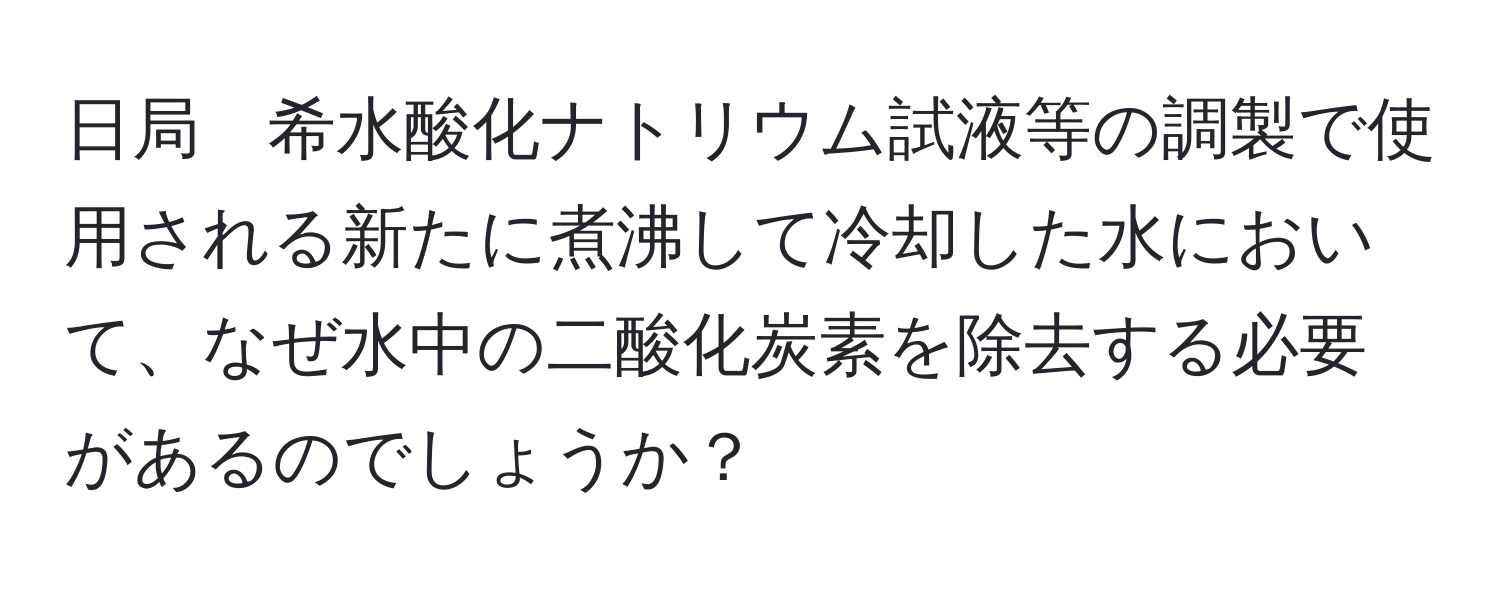 日局　希水酸化ナトリウム試液等の調製で使用される新たに煮沸して冷却した水において、なぜ水中の二酸化炭素を除去する必要があるのでしょうか？