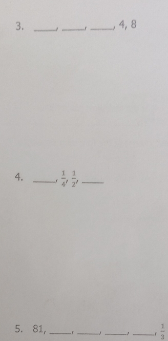 4, 8
4. _1  1/4 ,  1/2 , _ 
5. 81, _1 _ _-1_  1/3 