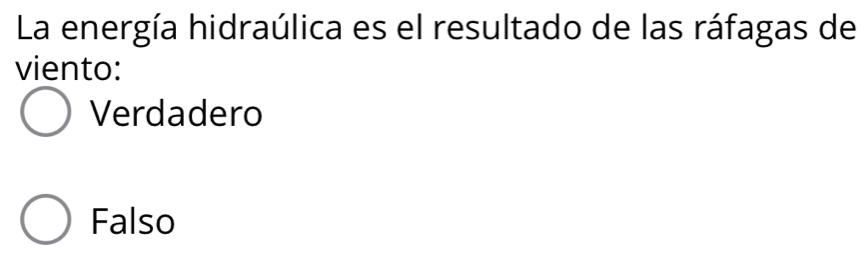 La energía hidraúlica es el resultado de las ráfagas de
viento:
Verdadero
Falso