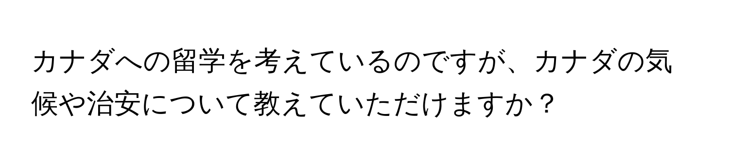 カナダへの留学を考えているのですが、カナダの気候や治安について教えていただけますか？