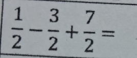  1/2 - 3/2 + 7/2 =