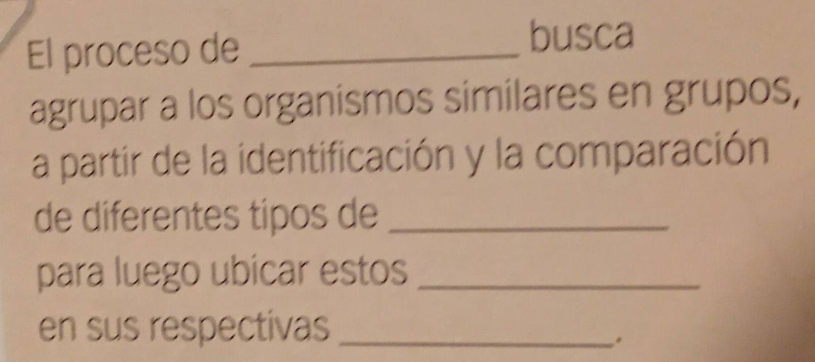 El proceso de_ 
busca 
agrupar a los organismos similares en grupos, 
a partir de la identificación y la comparación 
de diferentes tipos de_ 
para luego ubicar estos_ 
en sus respectivas_