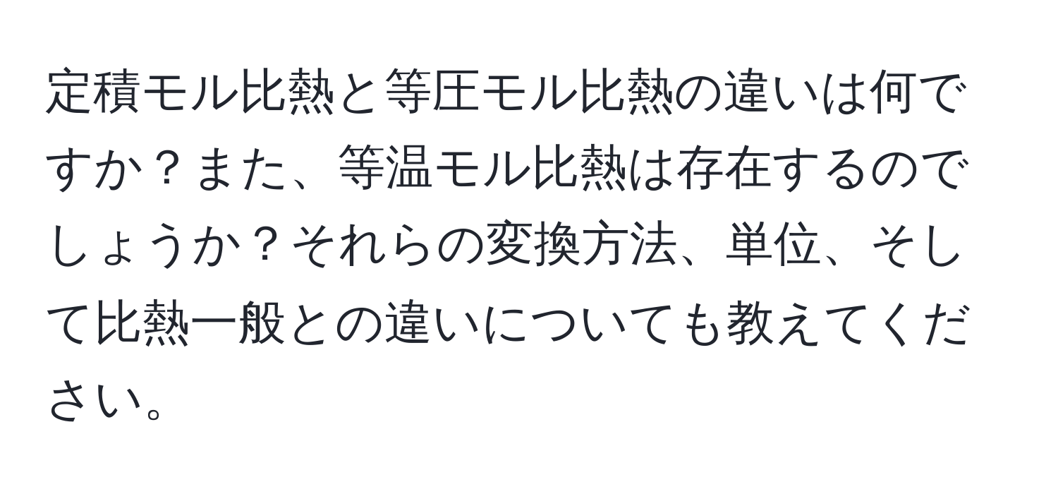 定積モル比熱と等圧モル比熱の違いは何ですか？また、等温モル比熱は存在するのでしょうか？それらの変換方法、単位、そして比熱一般との違いについても教えてください。