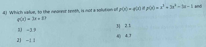 Which value, to the nearest tenth, is not a solution of p(x)=q(x) if p(x)=x^3+3x^2-3x-1 and
q(x)=3x+8 ?
3) 2.1
1) -3.9
4) 4.7
2) -1.1