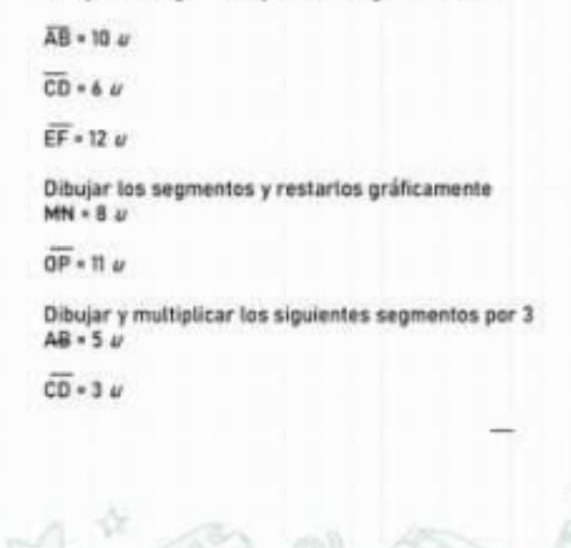 overline AB=10u
overline CD=6u
overline EF=12u
Dibujar los segmentos y restarlos gráficamente
MN=8u
overline OP=11u
Dibujar y multiplicar los siguientes segmentos por 3
AB=5u
overline CD=3u