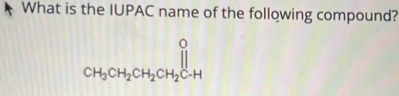 What is the IUPAC name of the following compound?
beginarrayr O CH_3CH_2CH_2CH_2H