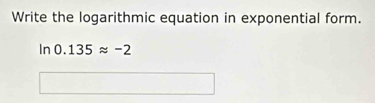 Write the logarithmic equation in exponential form.
ln 0.135approx -2