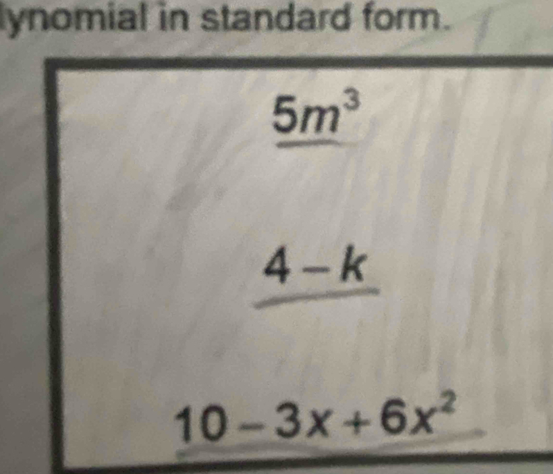 lynomial in standard form.
5m^3
4-k
10-3x+6x^2