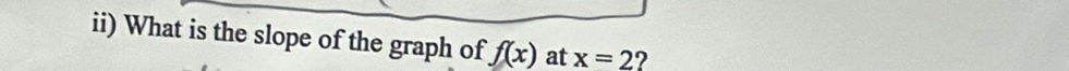 ii) What is the slope of the graph of f(x) at x=2 2