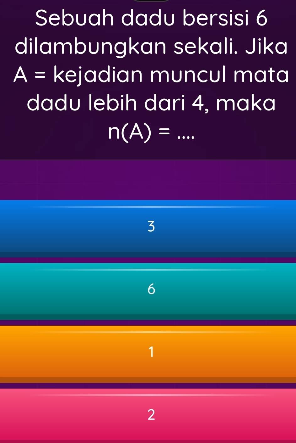 Sebuah dadu bersisi 6
dilambungkan sekali. Jika
A= kejadian muncul mata
dadu lebih dari 4, maka
n(A)= _  ...
3
6
1
2