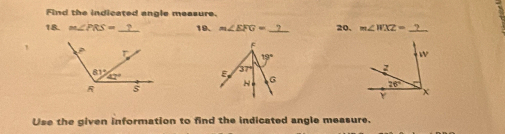 Find the indicated angle measure.
18. m∠ PRS=_  7 19. m∠ EFG= _ 20. m∠ WXZ= _
Use the given information to find the indicated angle measure.