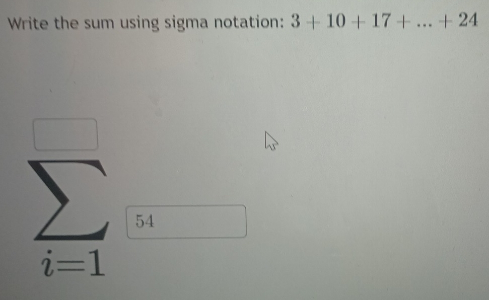 Write the sum using sigma notation: 3+10+17+...+24
□  
□ 
 sumlimits /i=1  54 (□)^1