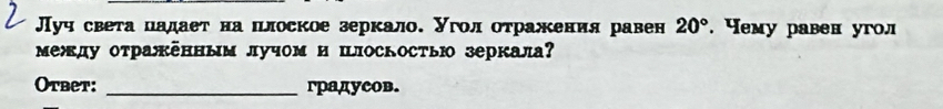 Луч света цадаеτ на плоское зеркало. угοлαδоτражения равен 20°. Чему равен угол 
между отражённым лучом и Ιлоскостью зеркала 
Otbet: _градусов.