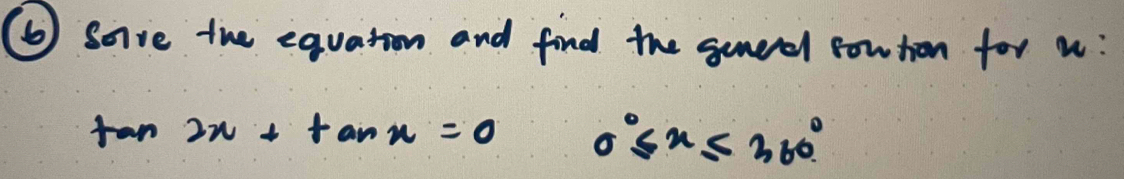 ⑥ sove the equation and find the gemeel cowtion for u:
tan 2x+tan x=0 0°≤ x≤ 360°