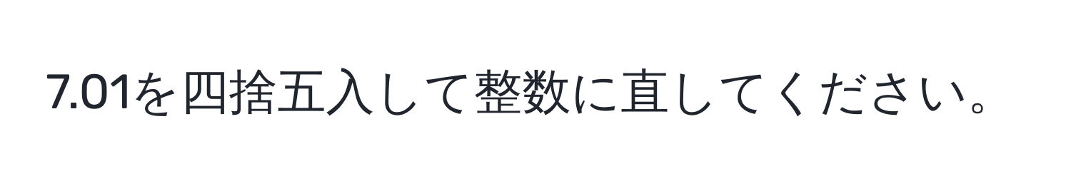 7.01を四捨五入して整数に直してください。