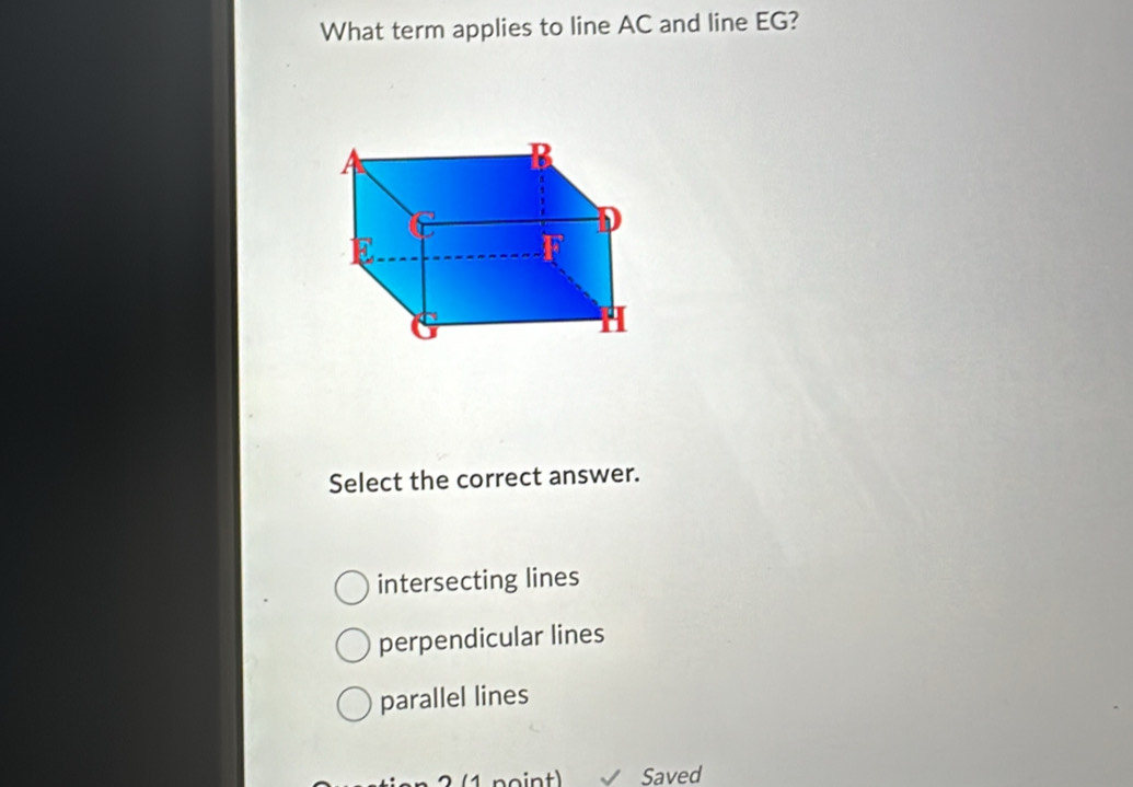 What term applies to line AC and line EG?
Select the correct answer.
intersecting lines
perpendicular lines
parallel lines
n 2 (1 point) Saved