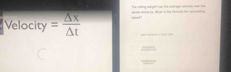 The rolling weight has the average velocity over the
Velocity = △ x/△ t 
whole distance. What is the formula for calculating
speed?
total distance x total time

*'tald shan''