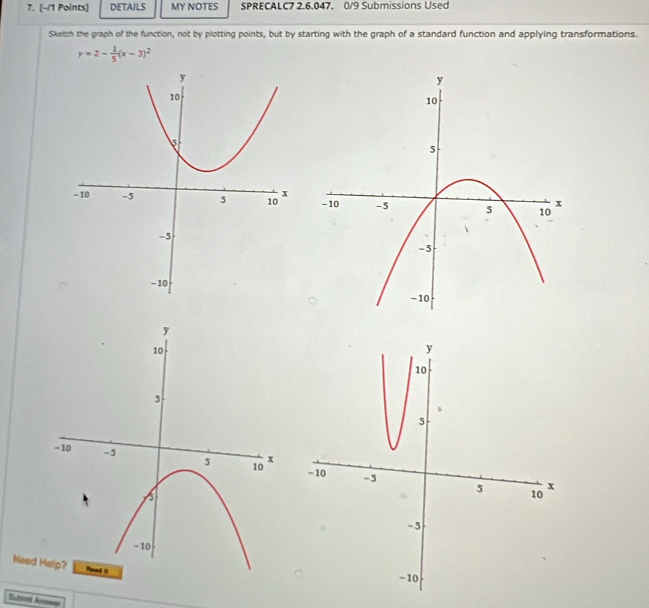 DETAILS MY NOTES SPRECALC7 2.6.047. 0/9 Submissions Used 
Sketch the graph of the function, not by plotting points, but by starting with the graph of a standard function and applying transformations.
y=2- 1/5 (x-3)^2

Need 
Buttimt Aswer