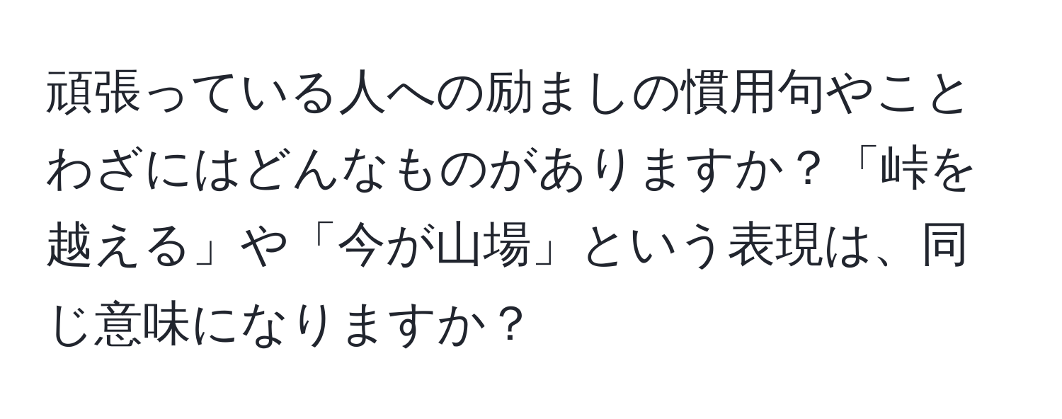 頑張っている人への励ましの慣用句やことわざにはどんなものがありますか？「峠を越える」や「今が山場」という表現は、同じ意味になりますか？