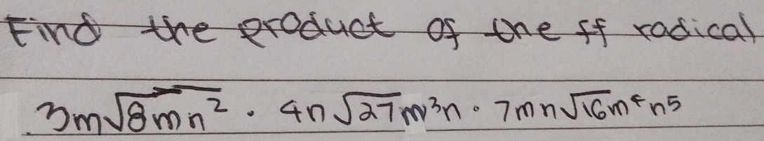 Find the eroduct of the ff radical
3msqrt(8mn^2)· 4nsqrt(27m^3n)· 7mnsqrt(16m^4n^5)