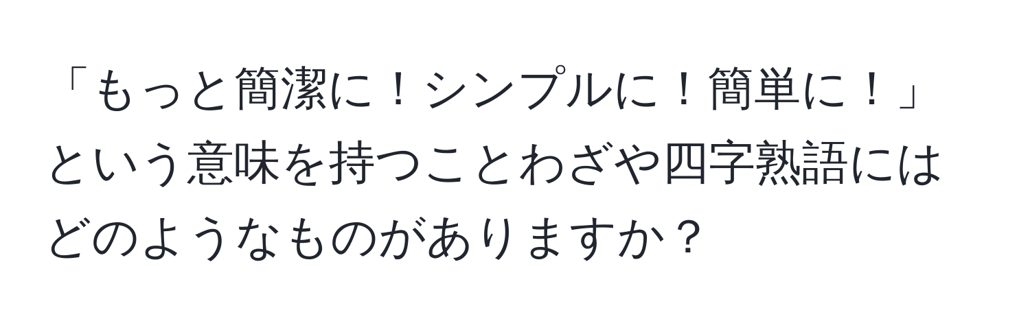 「もっと簡潔に！シンプルに！簡単に！」という意味を持つことわざや四字熟語にはどのようなものがありますか？