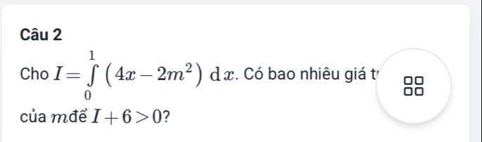 Cho I=∈tlimits _0^(1(4x-2m^2))dx Có bao nhiêu giá t 
của mđể I+6>0 ?