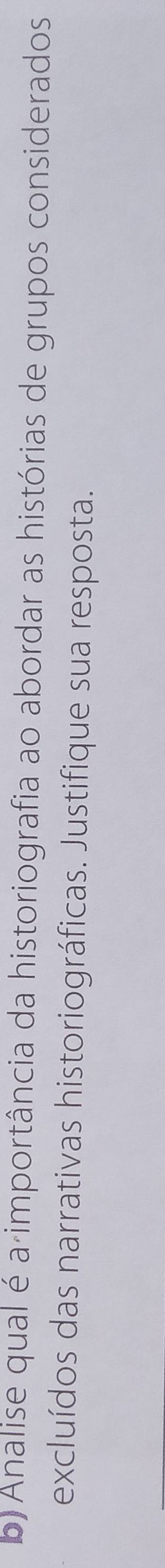 Analise qual é a importância da historiografia ao abordar as histórias de grupos considerados 
excluídos das narrativas historiográficas. Justifique sua resposta.