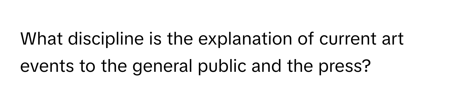 What discipline is the explanation of current art events to the general public and the press?