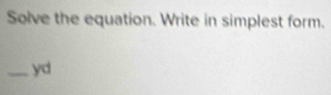 Solve the equation. Write in simplest form. 
_yd
