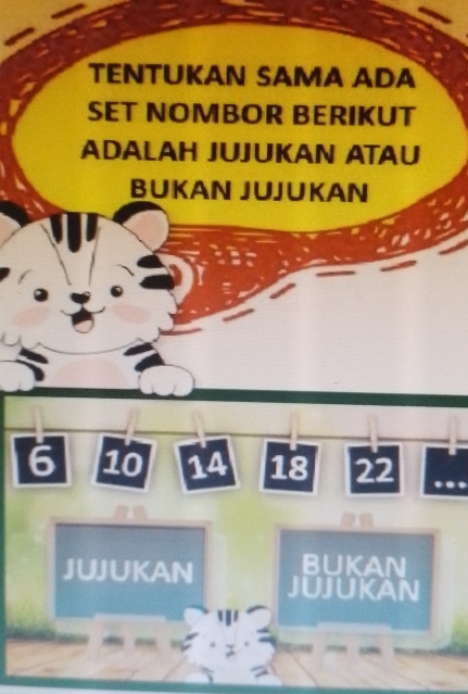 TENTUKAN SAMA ADA 
SET NOMBOR BERIKUT 
ADALAH JUJUKAN ATAU 
BUKAN JUJUKAN
6 10 14 18 22
buKan 
JUJUKAN JUJUKAN