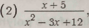 (2)  (x+5)/x^2-3x+12 