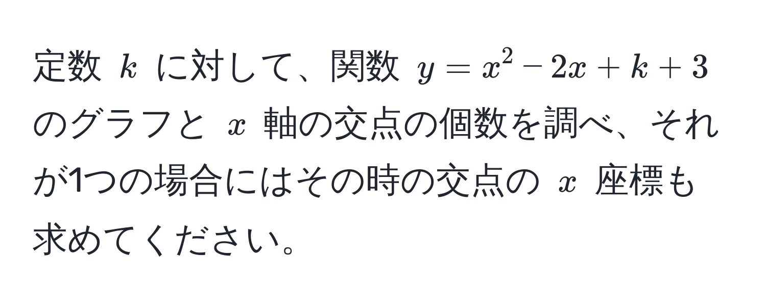 定数 $k$ に対して、関数 $y = x^2 - 2x + k + 3$ のグラフと $x$ 軸の交点の個数を調べ、それが1つの場合にはその時の交点の $x$ 座標も求めてください。