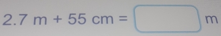 2.7m+55cm=□ m