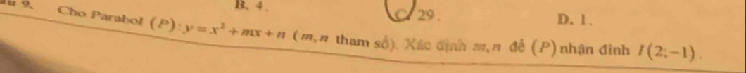 la 9. B. 4 29 .
D. 1 .
Cho Parabol (P):y=x^2+mx+n (m,n tham số). Xác định m,n đề (P) nhận đình I(2;-1).