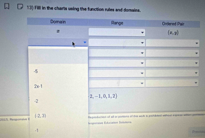 Fill in the charts using the function rules and domains. 
Domain Range Ordered Pair
x
(x,y)
-5
2x-1
-2,-1,0,1,2
-2
2015. Responsive E (-2,3) Reproduction of all or portions of this work is prohibited without express written peressio 
tesponsive Education Solutions.
-1 Previou