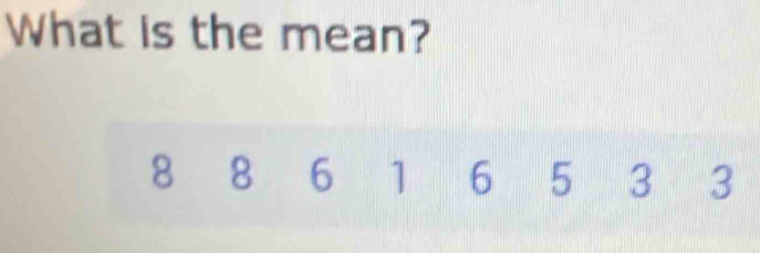 What is the mean?
8 8 6 1 6 5 3 3