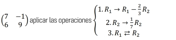 beginpmatrix 7&-1 6&9endpmatrix aplicar las operaciones beginarrayl 1.R_1to R_1- 2/3 R_2 2.R_2to  1/7 R_2 3.R_1=R_2endarray.