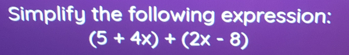 Simplify the following expression:
(5+4x)+(2x-8)