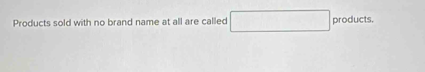 Products sold with no brand name at all are called 
Dro