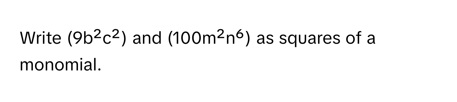 Write (9b²c²) and (100m²n⁶) as squares of a monomial.