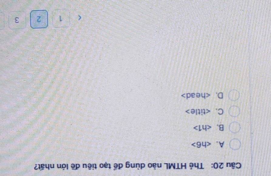 Thẻ HTML nào dùng để tạo tiêu đề lớn nhất?
A. ∠ h6
B.
C.
D.
( 1 2 3