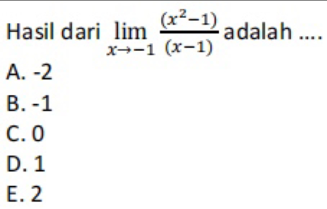 Hasil dari limlimits _xto -1 ((x^2-1))/(x-1)  adalah ....
A. -2
B. -1
C. 0
D. 1
E. 2