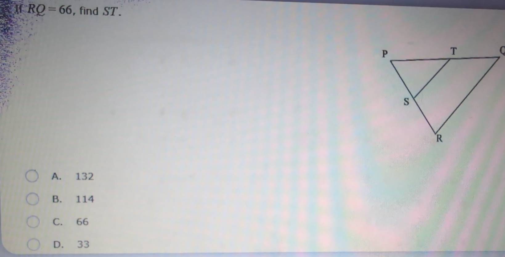 If RQ=66 , find ST.
A. 132
B. 114
C. 66
D. 33