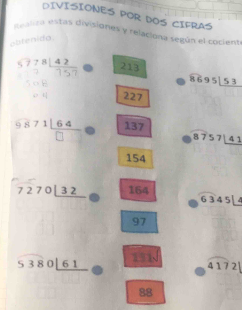 DIVISIONES POR DOS CIFRAS
Realiza estas divisiones y relaciona según el cociente
oido.
8695|_ 53
8757_ 41
6345L
4172|