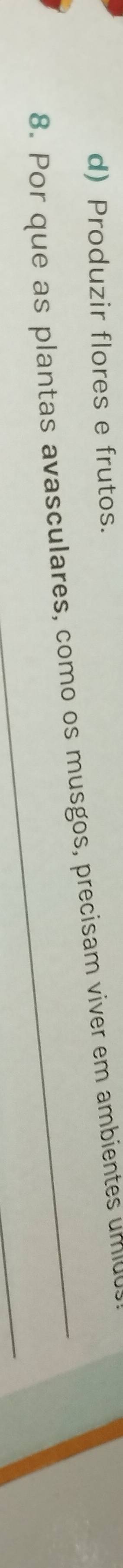 d) Produzir flores e frutos.
8. Por que as plantas avasculares, como os musgos, precisam viver em ambientes um
_