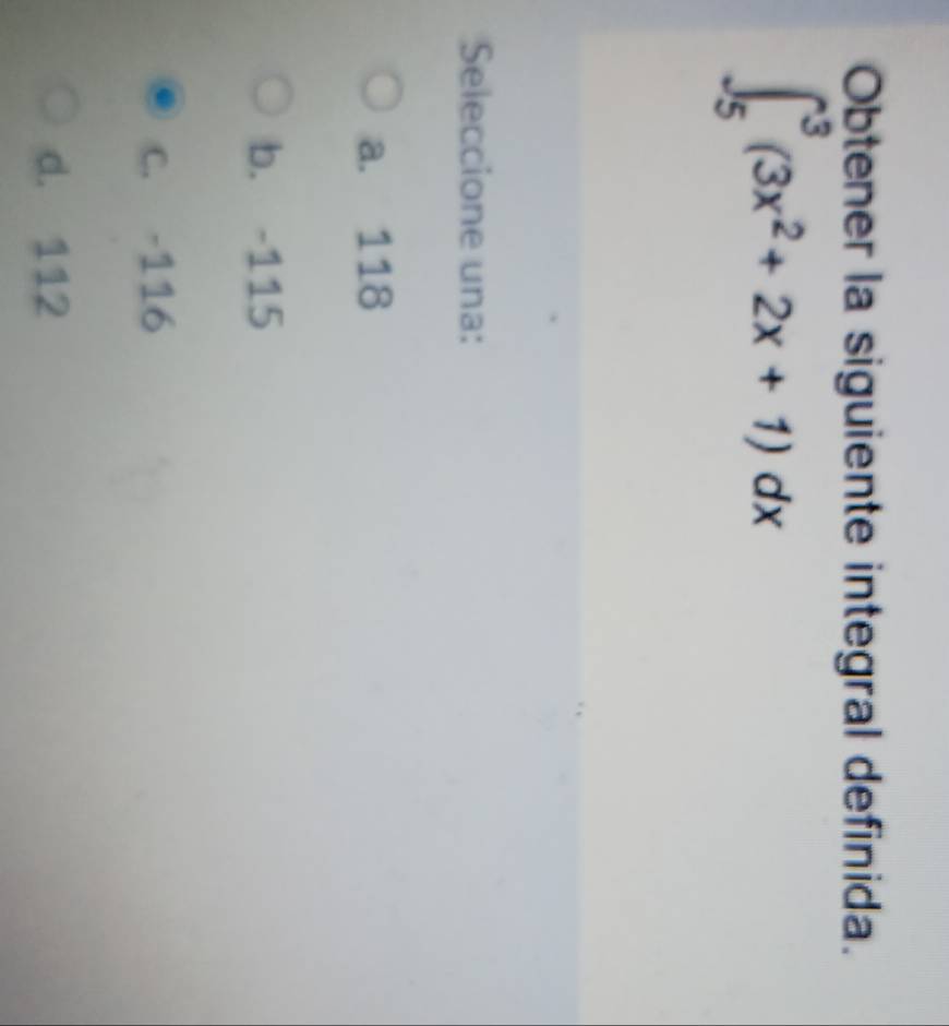 Obtener la siguiente integral definida.
∈t _5^(3(3x^2)+2x+1)dx
Seleccione una:
a. 118
b. -115
C. -116
d. 112