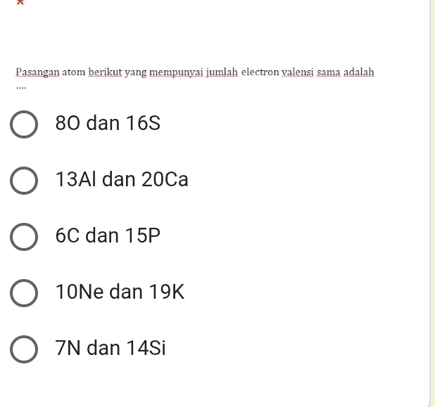 Pasangan atom berikut yang mempunyai jumlah electron valensi sama adalah
…
80 dan 16S
13Al dan 20Ca
6C dan 15P
10Ne dan 19K
7N dan 14Si